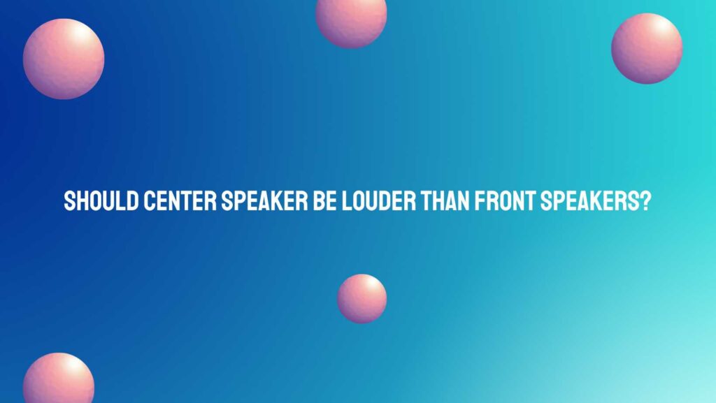 Should center speaker be louder than front speakers?