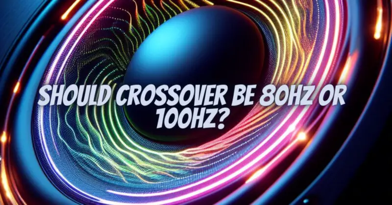 Should crossover be 80Hz or 100hz?