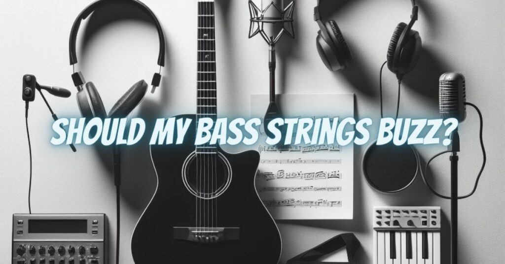 Should my bass strings buzz?
