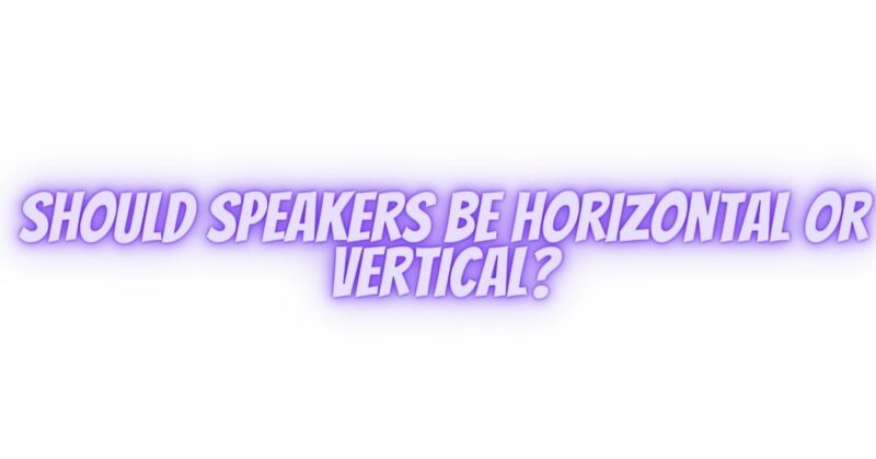 Should speakers be horizontal or vertical?