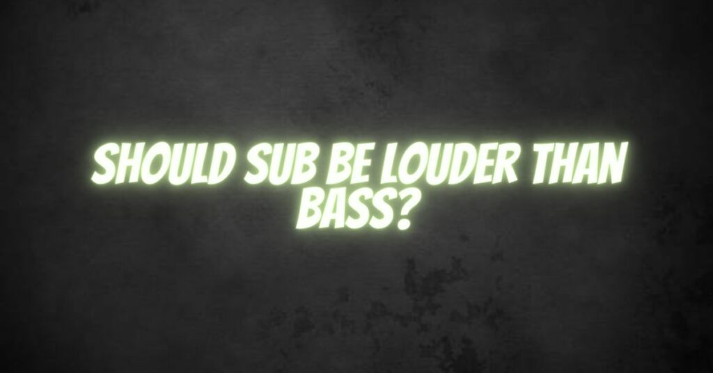 Should sub be louder than bass?