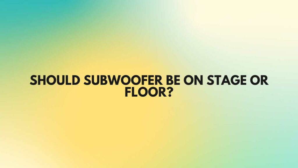 Should subwoofer be on stage or floor?