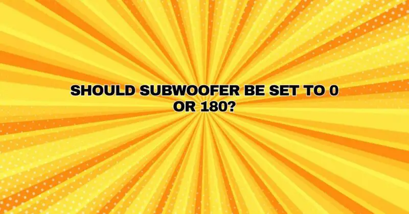 Should subwoofer be set to 0 or 180?