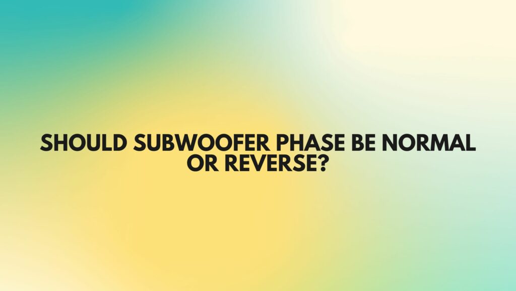 Should subwoofer phase be normal or reverse?
