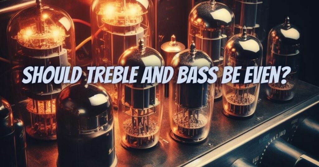 Should treble and bass be even?