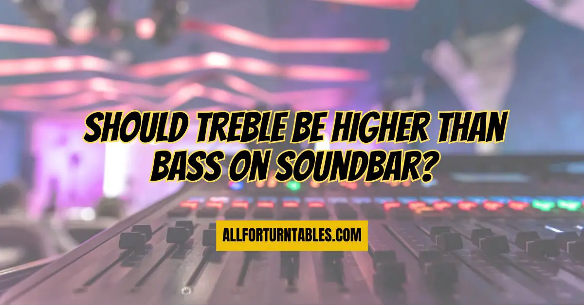 Should treble be higher than bass on Soundbar? All For Turntables