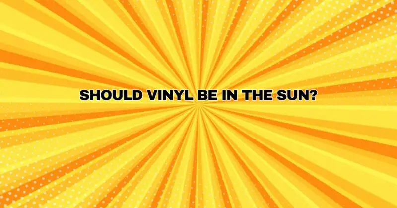 Should vinyl be in the sun?
