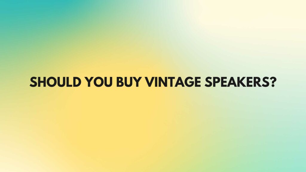 Should you buy vintage speakers?