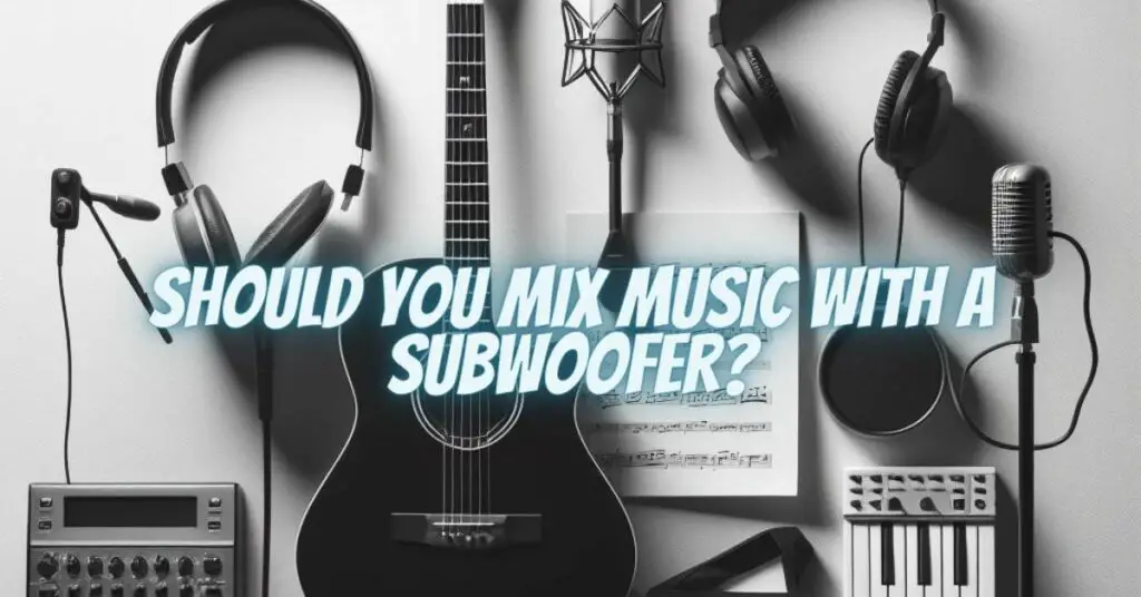 Should you mix music with a subwoofer?