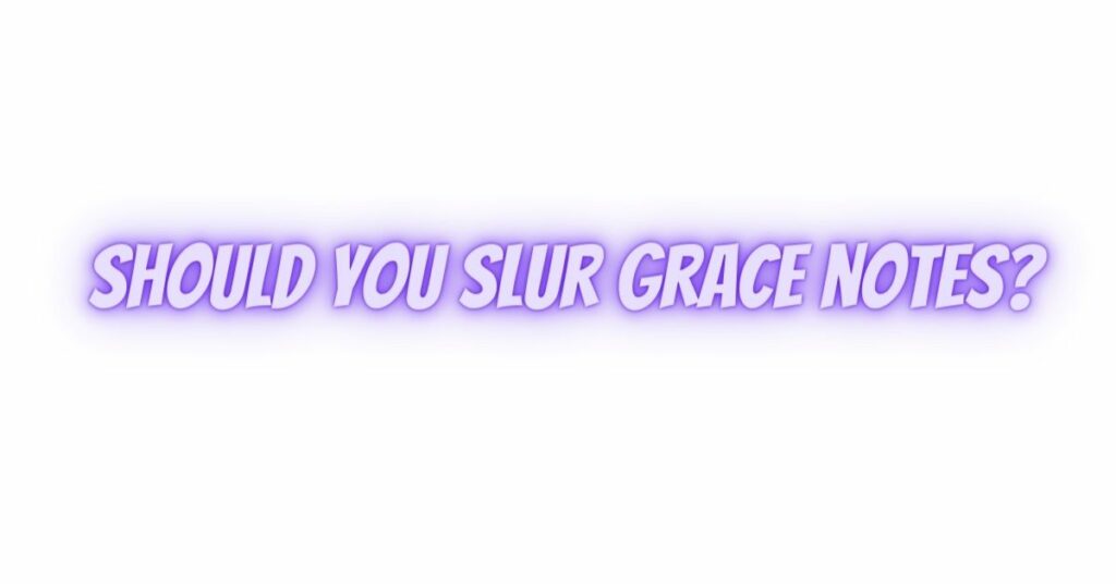 Should you slur grace notes?