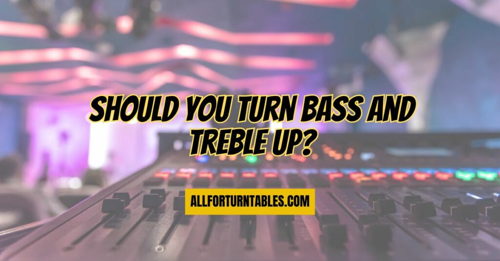 Should you turn bass and treble up?