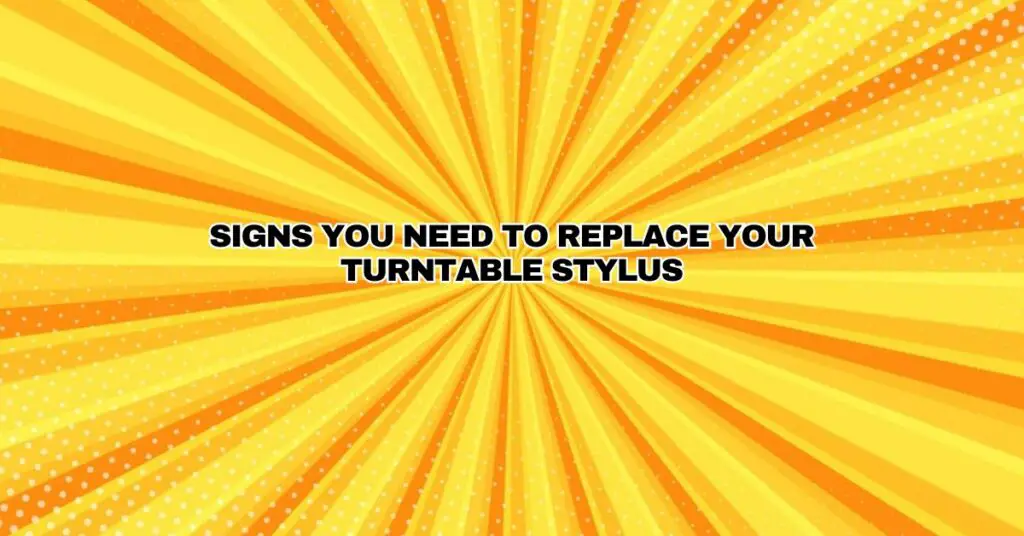 Signs You Need To Replace Your Turntable Stylus