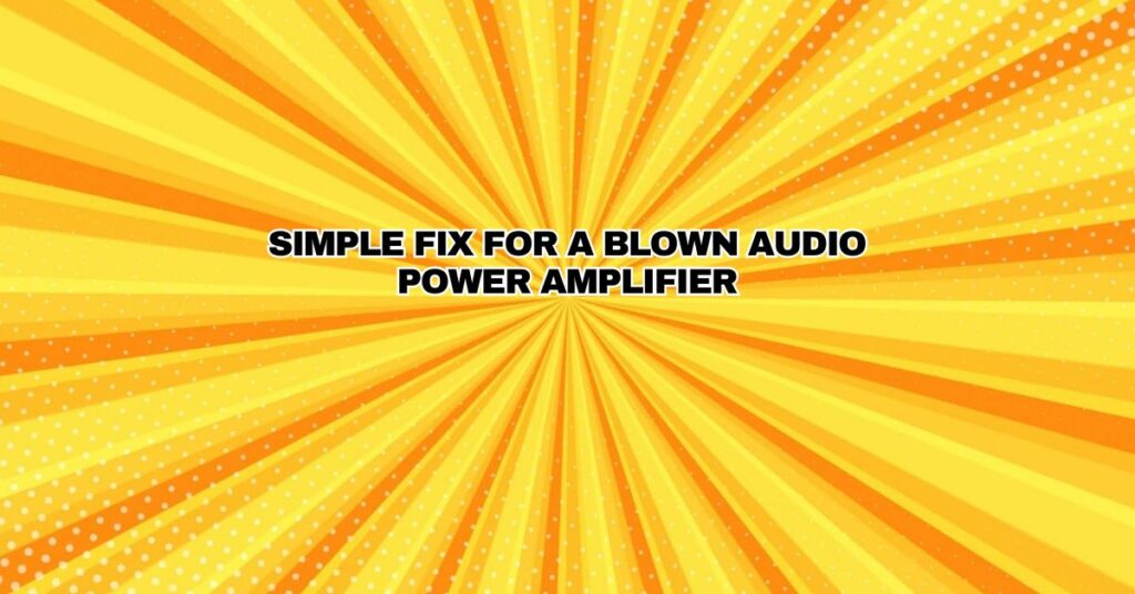 Simple fix for a blown audio power amplifier