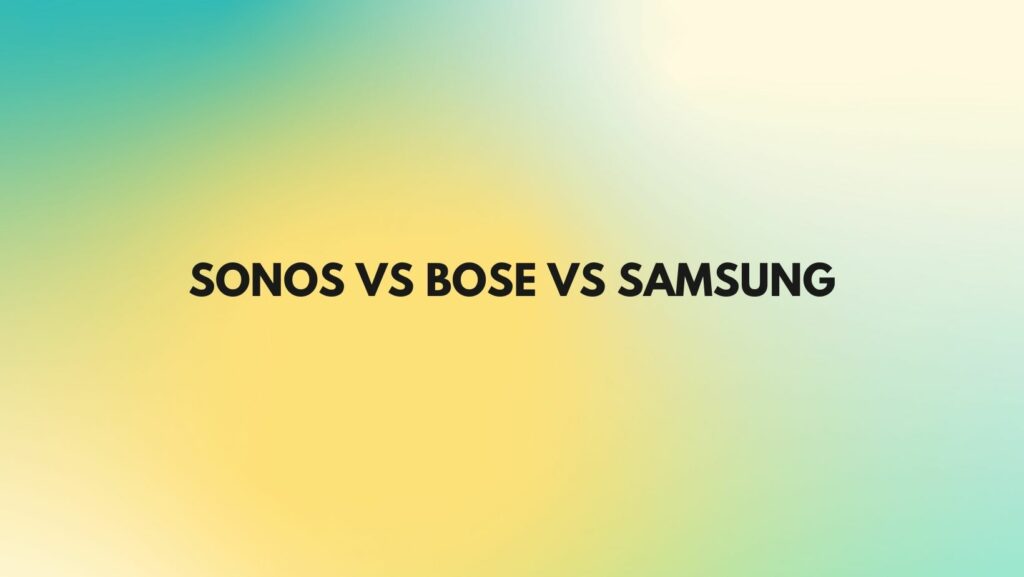 Sonos vs Bose vs Samsung