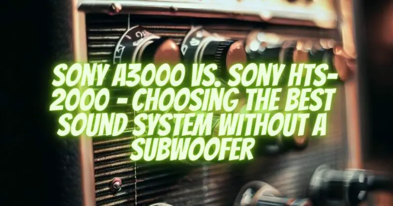 Sony A3000 vs. Sony HTS-2000 – Choosing the Best Sound System Without a Subwoofer
