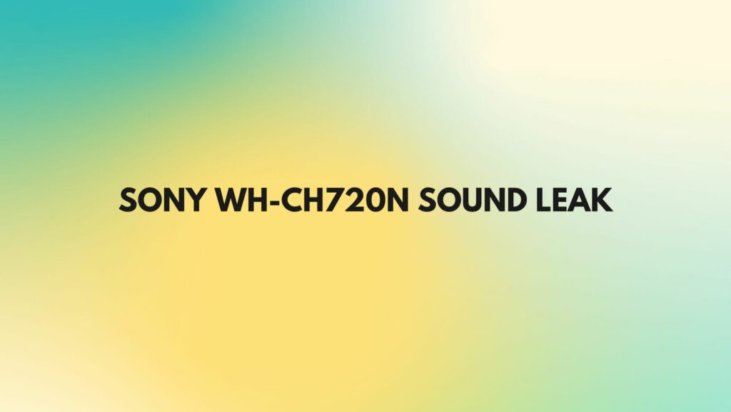 Sony WH-CH720N sound leak