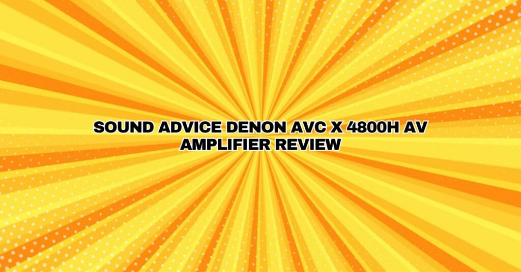 Sound Advice Denon AVC X 4800H AV amplifier review