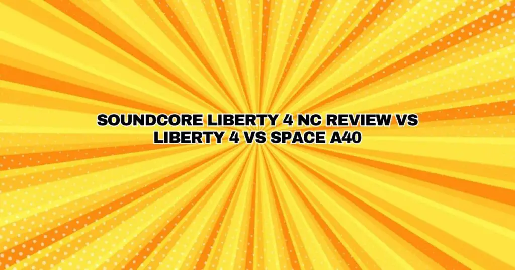 Soundcore Liberty 4 NC Review vs Liberty 4 vs Space A40