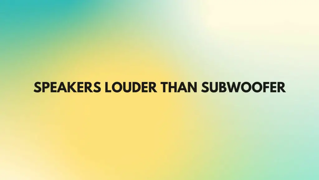 Speakers louder than subwoofer