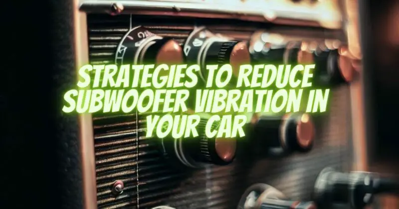 Strategies to Reduce Subwoofer Vibration in Your Car