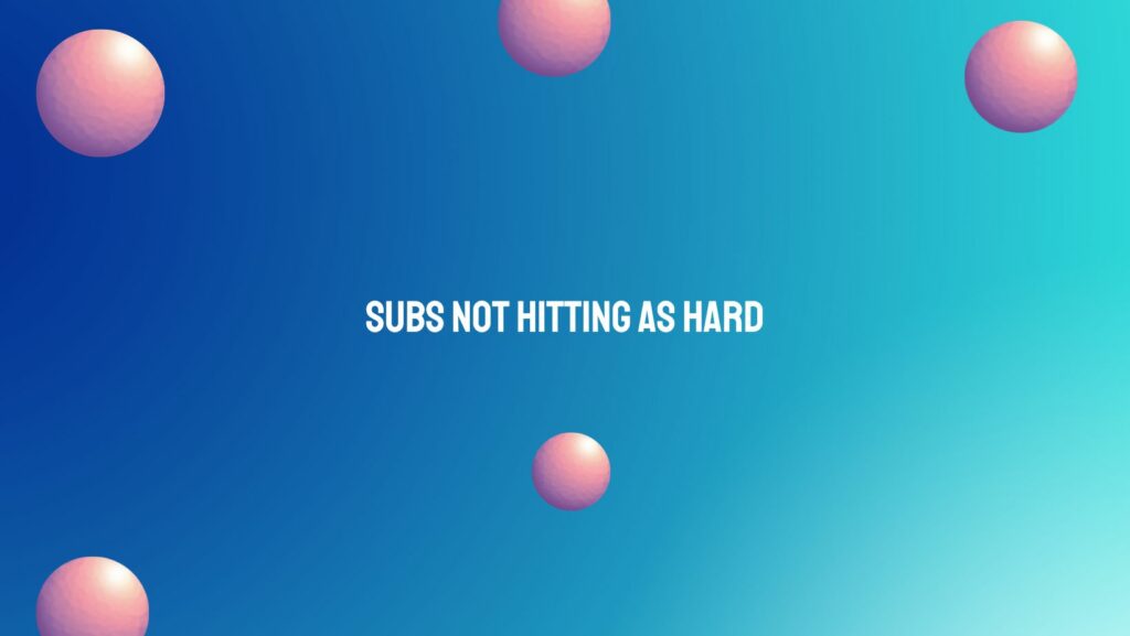 Subs not hitting as hard