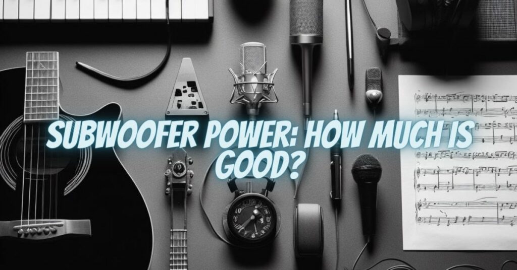 Subwoofer Power: How Much Is Good?