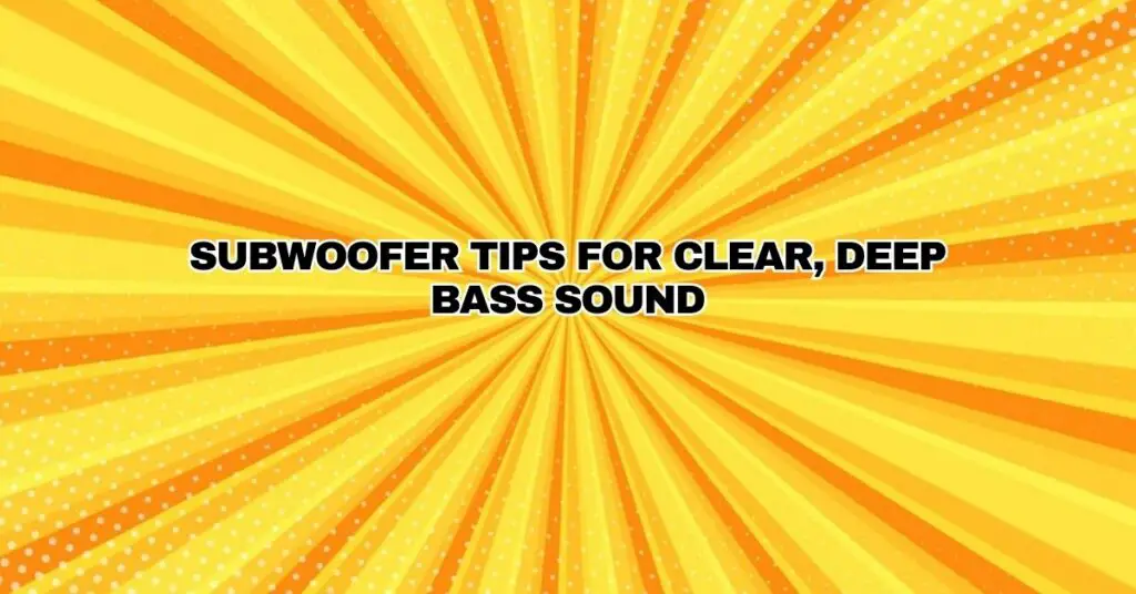 Subwoofer Tips For Clear, Deep Bass Sound