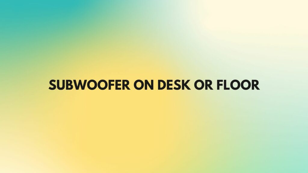 Subwoofer on desk or floor