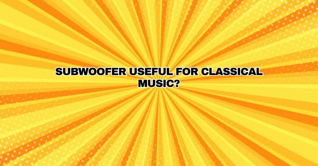 Subwoofer useful for classical music?