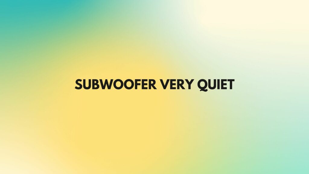 Subwoofer very quiet