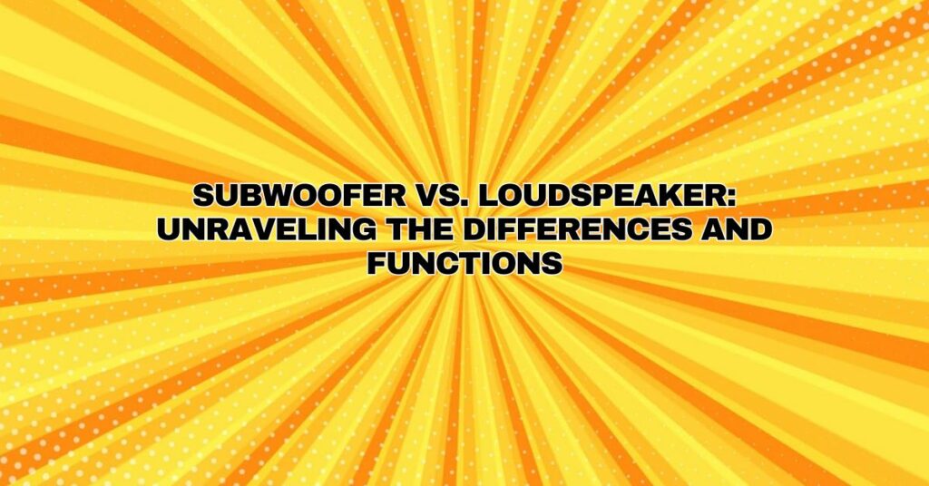 Subwoofer vs. Loudspeaker: Unraveling the Differences and Functions