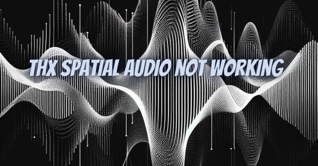 THX Spatial Audio not working
