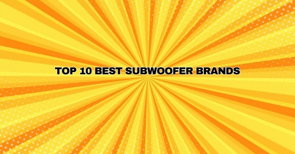 ﻿TOP 10 BEST SUBWOOFER BRANDS