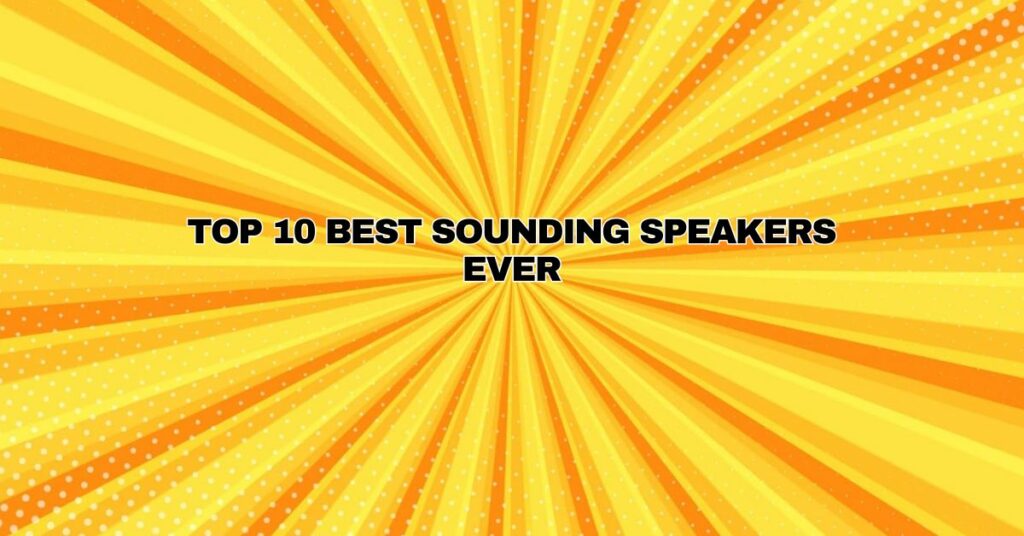 TOP 10 BEST Sounding Speakers EVER