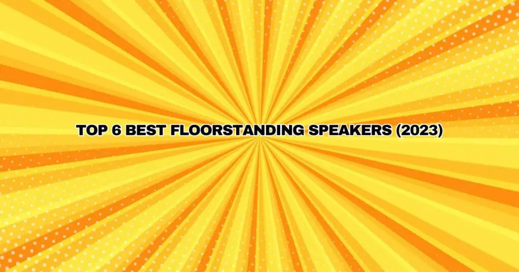 TOP 6 BEST FLOORSTANDING SPEAKERS (2023)