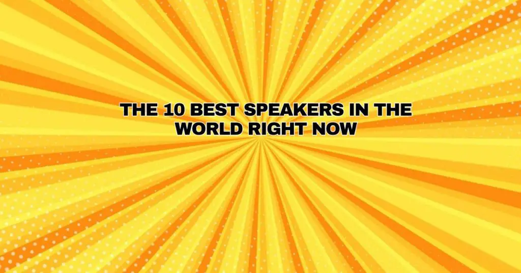 The 10 Best Speakers in the world right now