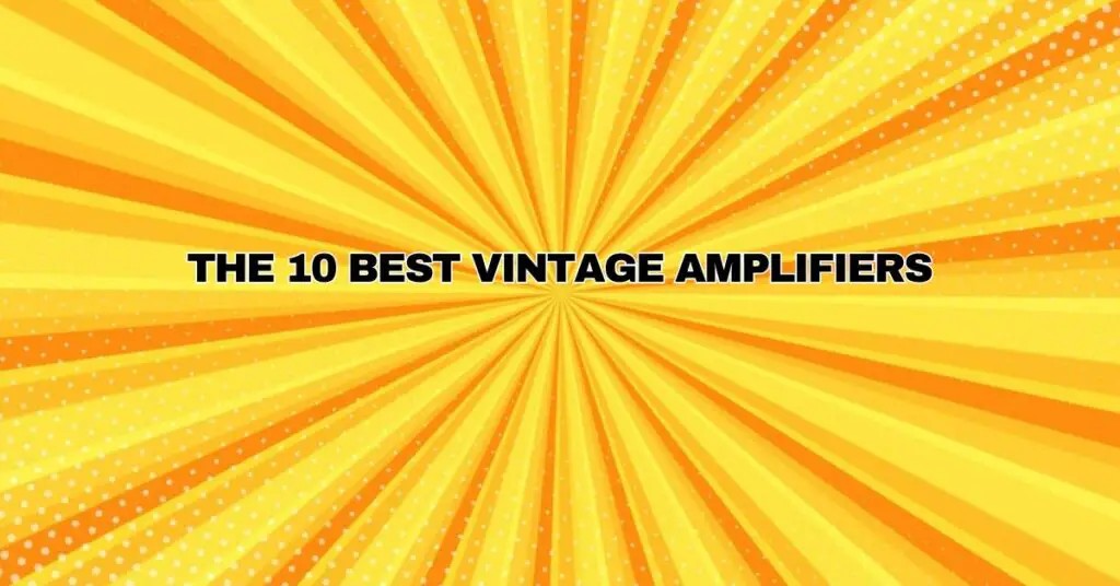 The 10 best vintage amplifiers