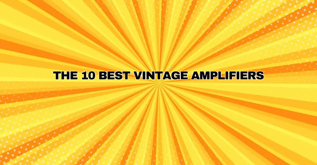 The 10 best vintage amplifiers All For Turntables