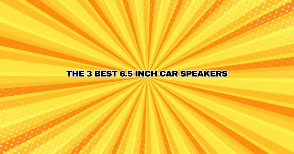 The 3 Best 6.5 Inch Car Speakers