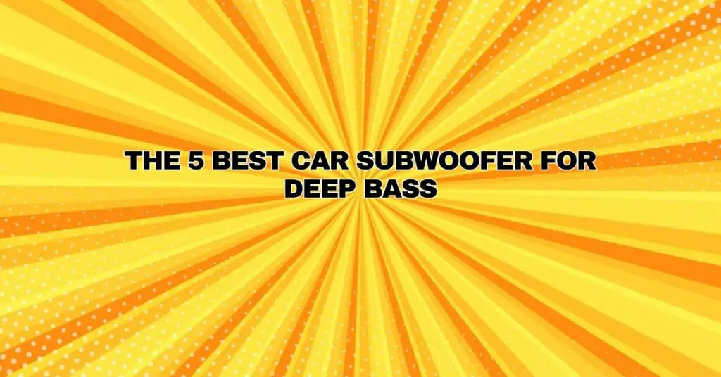 The 5 Best Car Subwoofer For Deep Bass