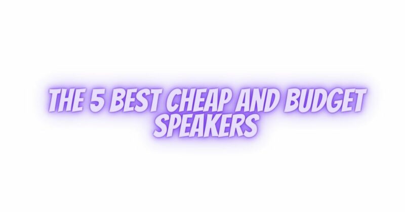 The 5 Best Cheap And Budget Speakers