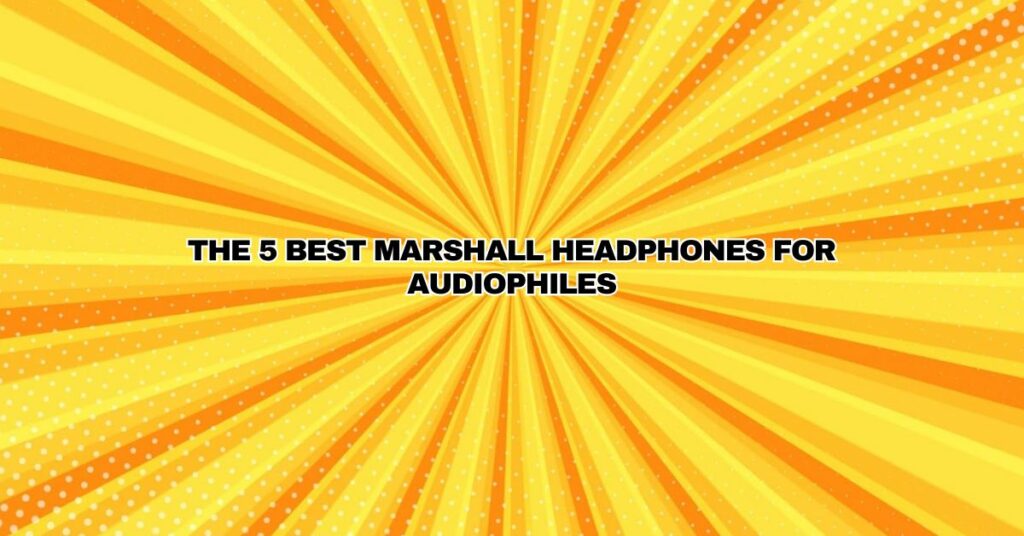 The 5 Best Marshall Headphones for Audiophiles