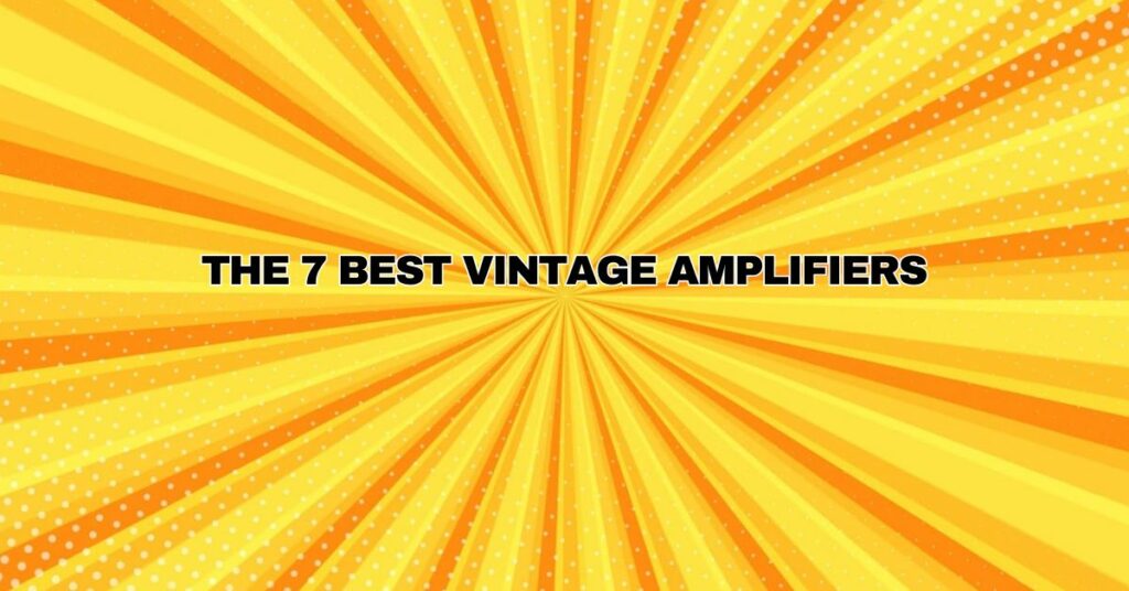 The 7 best vintage amplifiers