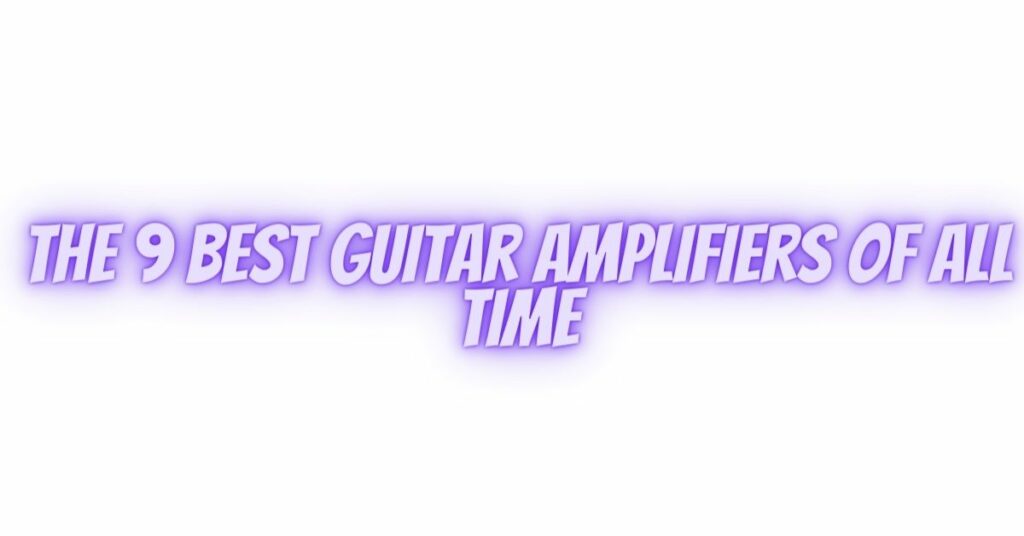 The 9 BEST Guitar Amplifiers of All Time
