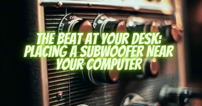 The Beat at Your Desk: Placing a Subwoofer Near Your Computer