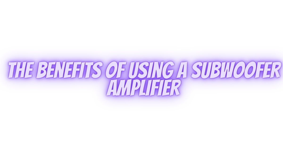 The Benefits of Using a Subwoofer Amplifier All For Turntables