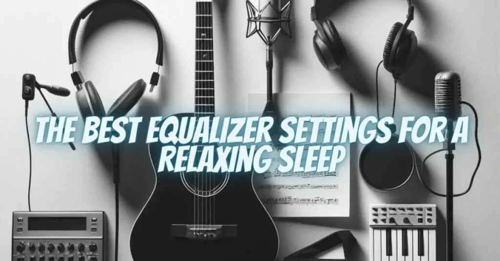 The Best Equalizer Settings for a Relaxing Sleep