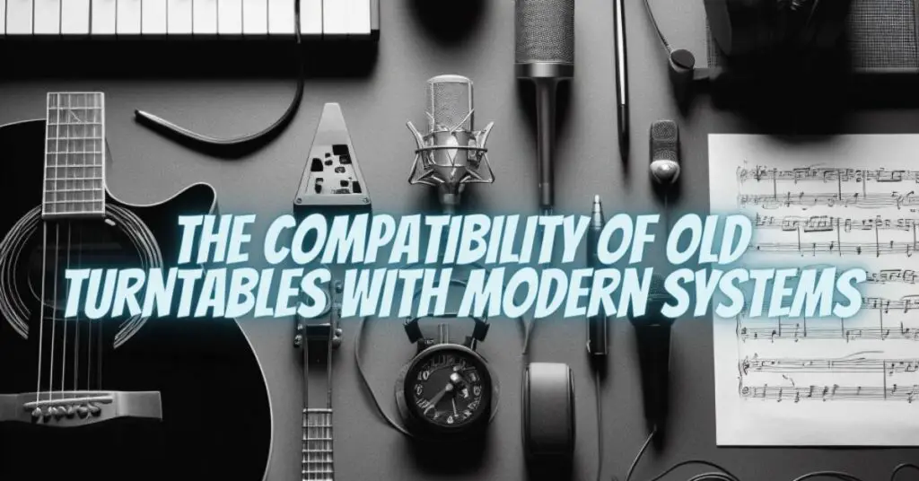 The Compatibility of Old Turntables with Modern Systems