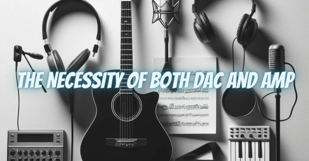 The Necessity of Both DAC and Amp