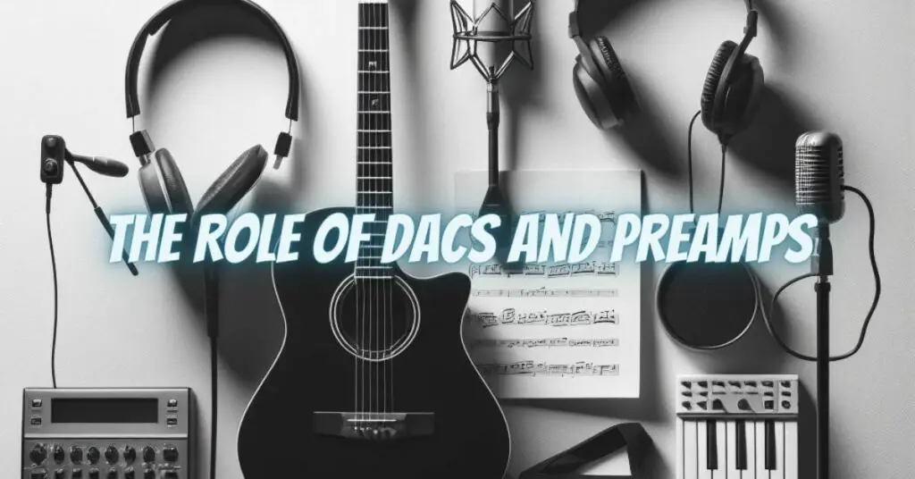 The Role of DACs and Preamps